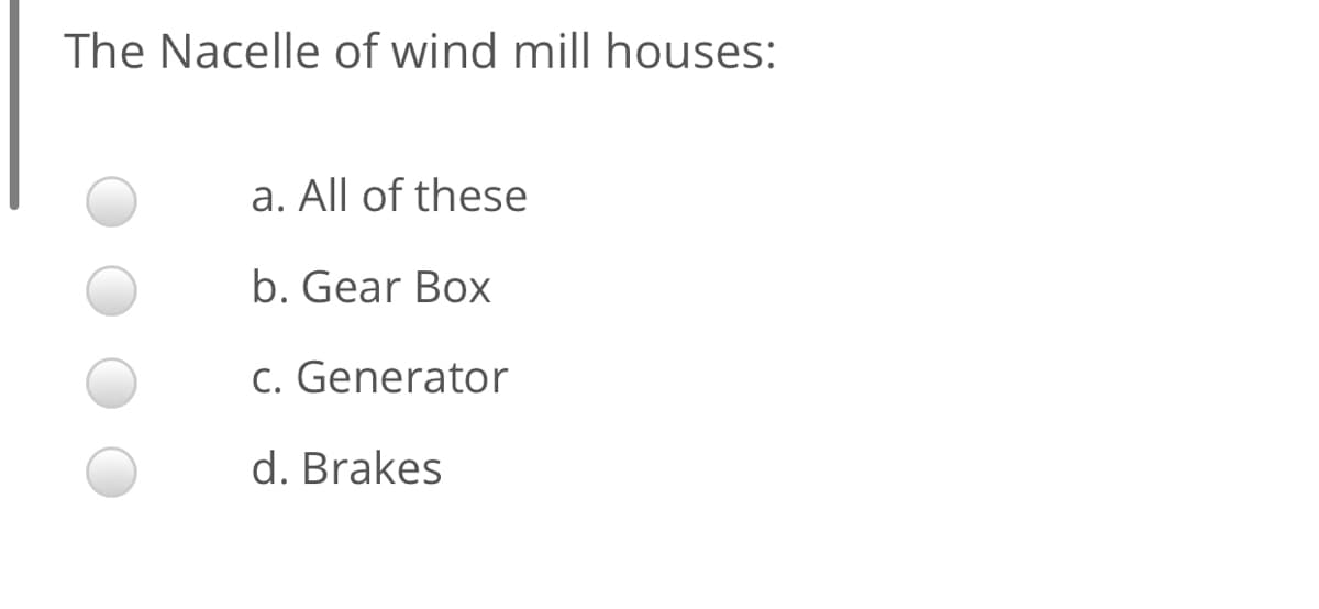 The Nacelle of wind mill houses:
a. All of these
b. Gear Box
c. Generator
d. Brakes
