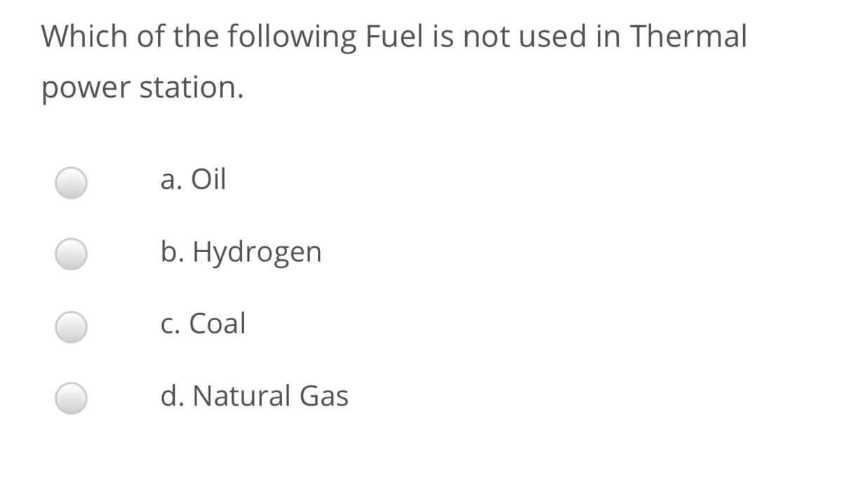 Which of the following Fuel is not used in Thermal
power station.
а. Oil
b. Hydrogen
С. Сoal
d. Natural Gas
