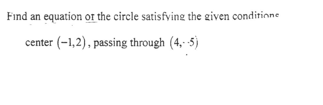 Find an equation or the circle satisfying the given conditione
center (-1,2), passing through (4, 5)
