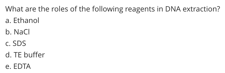 What are the roles of the following reagents in DNA extraction?
a. Ethanol
b. NaCl
c. SDS
d. TE buffer
e. EDTA
