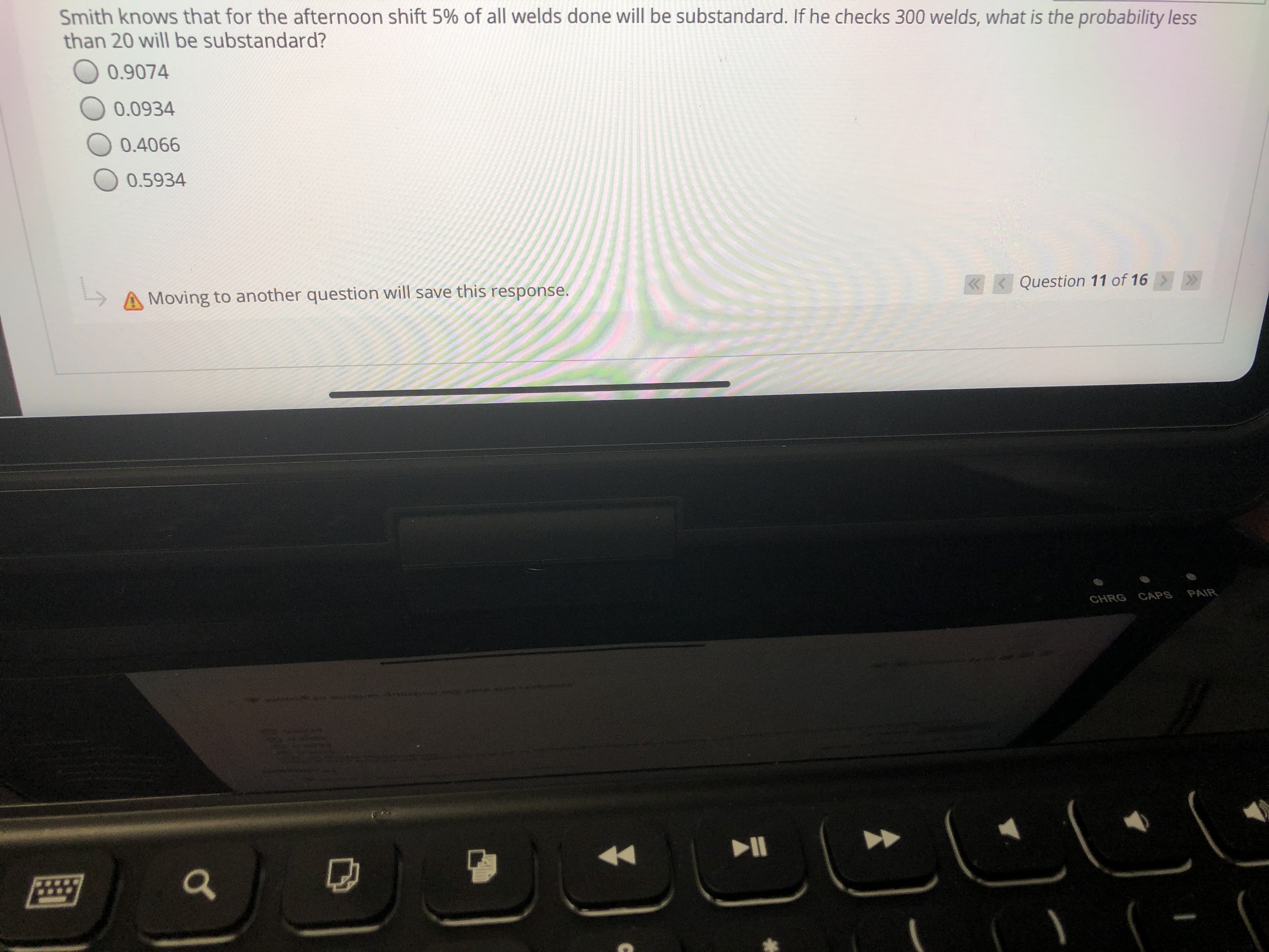 Smith knows that for the afterrcon sniit 5% of all weids dane will be substandard, - he checks 300 welds, what is the probacity iess
than 20 will bg substandard?
O 0.9074
00924
0.4066
0.5944
