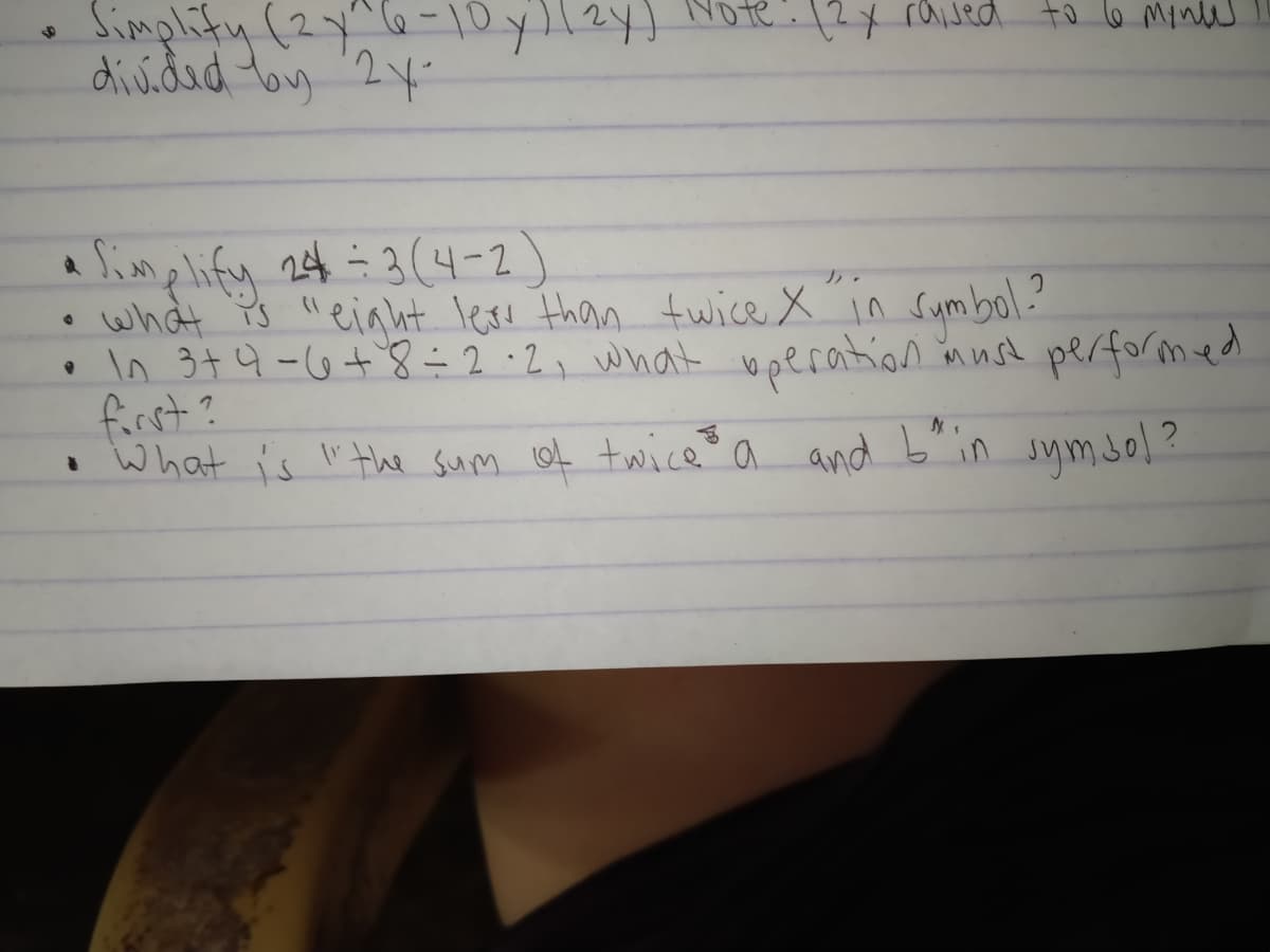 Simplity (2 6-10 yl) Note? 2x rhiwsed to b mond
dividad toy 24
Note:12x raised to le Minw
a Simp lify 24 ÷3(4-2
• what Ps "eiaht lere than twice X in sumbol
• ln 349-6+ 8=2·2, what uperation inust performed.
forst ?
i what is I"the sum of twice a and b"in symso!?
