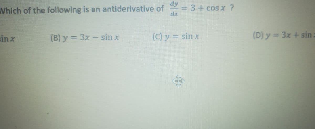 dy-3+coS x ?
Which of the following is an antiderivative of
dr
sinx
(B) y = 3x- sin x
(C) y = sin x
(D) y = 3x + sin:
