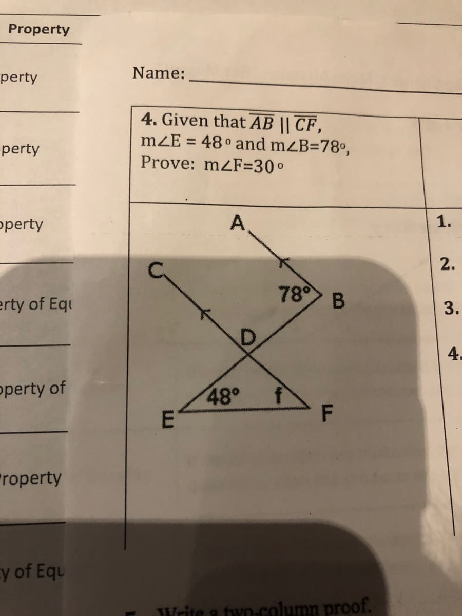 Property
Name:
perty
4. Given that AB || CF,
mZE = 48° and mZB=78°,
perty
Prove: mzF=30°
operty
A
1.
2.
78° B
erty of Equ
4.
operty of
48°
ET
roperty
y of Equ
Write a two-column proof.
3.
