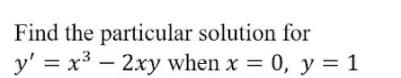 Find the particular solution for
y' = x3 – 2xy when x 0, y = 1
-
