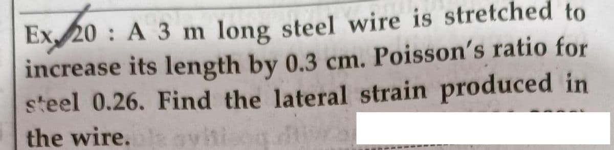 Ex 20 : A 3 m long steel wire is stretched to
increase its length by 0.3 cm. Poisson's ratio for
steel 0.26. Find the lateral strain produced in
the wire.
svihi
