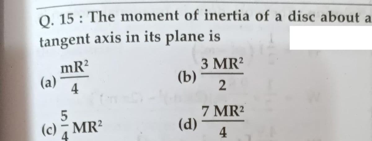 O. 15 : The moment of inertia of a disc about a
tangent axis in its plane is
mR2
3 MR?
(а)
4
(b)
2
7 MR2
(c) , MR?
(d)
4
