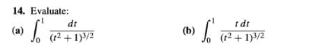 ### Problem 14: Evaluate the Integrals

#### (a)
Evaluate the integral:

\[
\int_{0}^{1} \frac{dt}{(t^2 + 1)^{3/2}}
\]

#### (b)
Evaluate the integral:

\[
\int_{0}^{1} \frac{t \, dt}{(t^2 + 1)^{3/2}}
\]