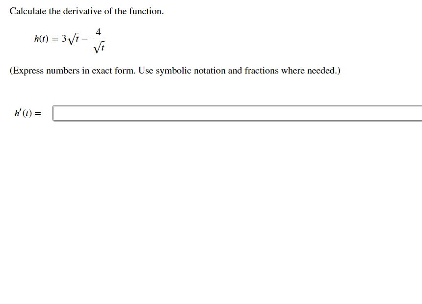 Calculate the derivative of the function.
4
h(t) = 3Vi-
Vi
(Express numbers in exact form. Use symbolic notation and fractions where needed.)
h' (t) =
