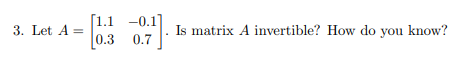 3. Let A =
[1.1
0.3 0.7
-0.1]
Is matrix A invertible? How do you know?