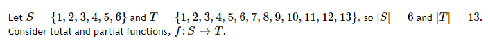 Let S = {1, 2, 3, 4, 5, 6} and T = {1, 2, 3, 4, 5, 6, 7, 8, 9, 10, 11, 12, 13}, so |S| = 6 and |T| = 13.
Consider total and partial functions, f:S → T.