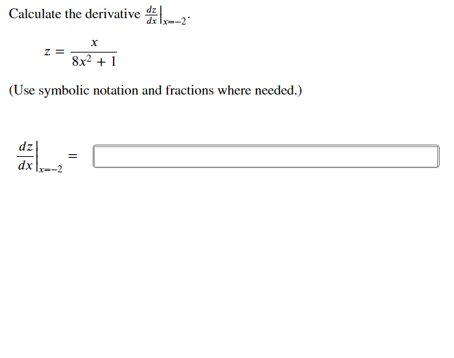 Calculate the derivative 4:
Ix=-2'
z =
8x2 + 1
(Use symbolic notation and fractions where needed.)
dz
dx \x=-2
