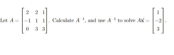 Let A
=
2
21
-1 1 1
0
3 3
---B
3
Calculate A¹, and use A to solve Ax