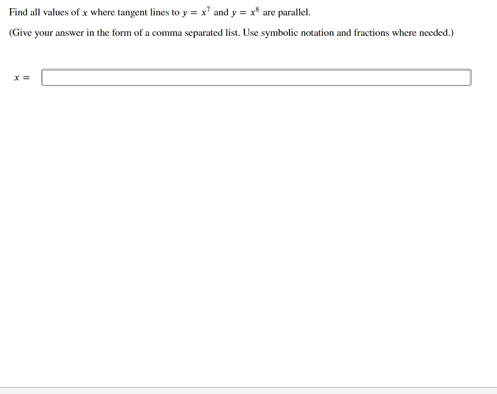 Find all values of x where tangent lines to y = x' and y = x* are parallel.
(Give your answer in the form of a comma separated list. Use symbolic notation and fractions where needed.)
X =
