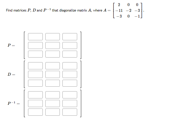 Find matrices P, D and P-1 that diagonalize matrix A, where A
=
P.
||
D=
P-1
2
-11
3
0 0
-2 -3
0