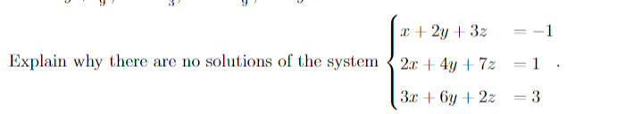 Explain why there are no solutions of the system
x + 2y + 3z
2x + 4y + 7z
3x + 6y + 2z
1
= 1.
3
=