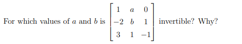 1
For which values of a and b is-2
a
b
3 1
-1
invertible? Why?