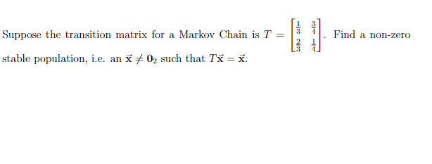 Suppose the transition matrix for a Markov Chain is T
=
stable population, i.e. an x0₂ such that Tx = x.
ساله داد
Find a non-zero