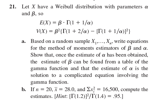 Let X have a Weibull distribution with parameters a
and B, so
E(X) = B· T(1 + 1/a)
V(X) = B?{T(1 + 2/a) – [T(1 + 1/a)]²}
