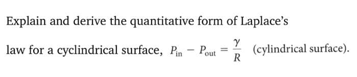 Explain and derive the quantitative form of Laplace's
law for a cyclindrical surface, Pn
(cylindrical surface).
R
Pout =
