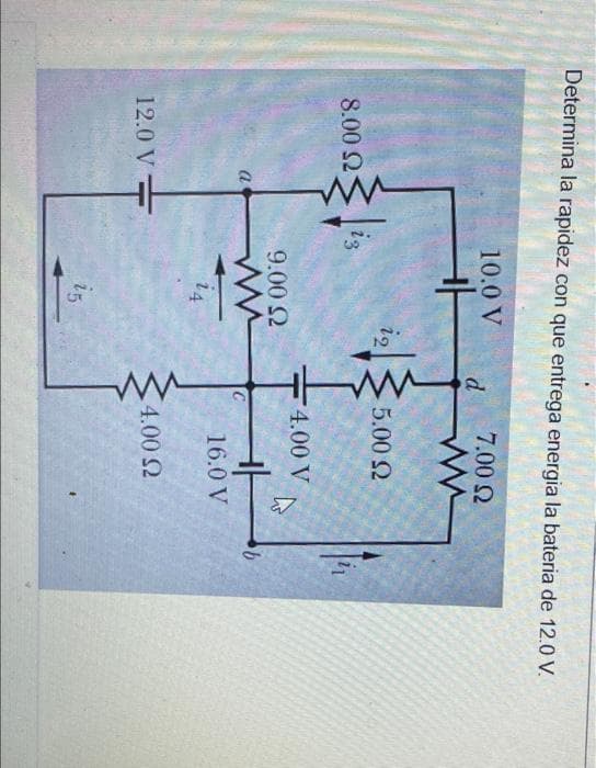 Determina la rapidez con que entrega energia la bateria de 12.0 V.
10.0 V
7.00 2
d
19
5.00 2
8.00 2
13
4.00 V
9.00 2
a
16.0 V
14
4.00 2
12.0 V
i5
