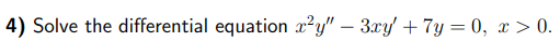 4) Solve the differential equation x²y" - 3xy' + 7y=0, x > 0.