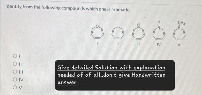 Identify from the following compounds which one is aromatic.
CH3
00066
ΟΙ
OI
III
OIV
OV
Give detailed Solution with explanation
needed of of all..don't give Handwritten
answer