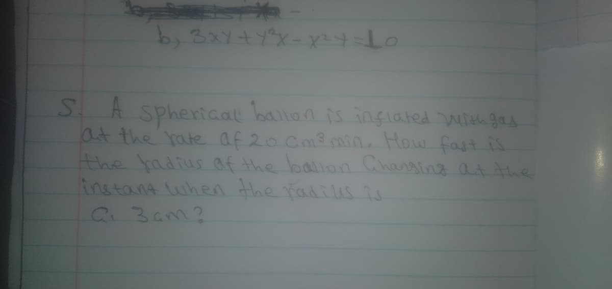 SA spheriaal ballan is inglated uith gas
at the rate af 20 Cm3min. How fast is
the tadtus af the ballon Changing aA Ahe
instant luhen the radilus is
Q 3am?
