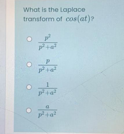 What is the Laplace
transform of cos(at)?
p2+a?
p+a?
p² +a?
a
p² +a?
