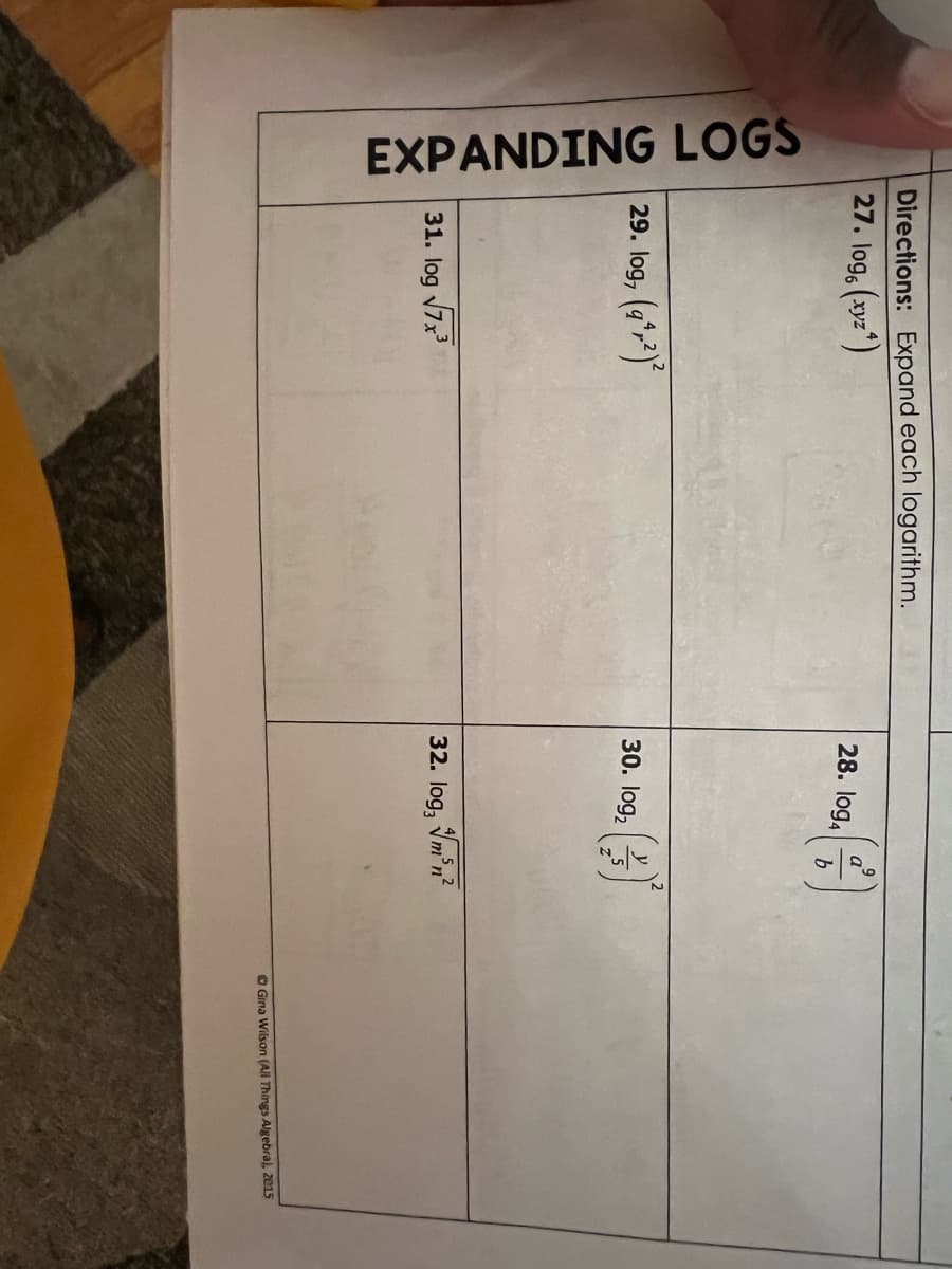 EXPANDING LOGS
Directions: Expand each logarithm.
27. log, (xyz¹)
29. log, (9²)2
31. log √7x3
28. log4
30. log₂
a
b
(3)
32. log, m³n²
Gina Wilson (All Things Algebra), 2015