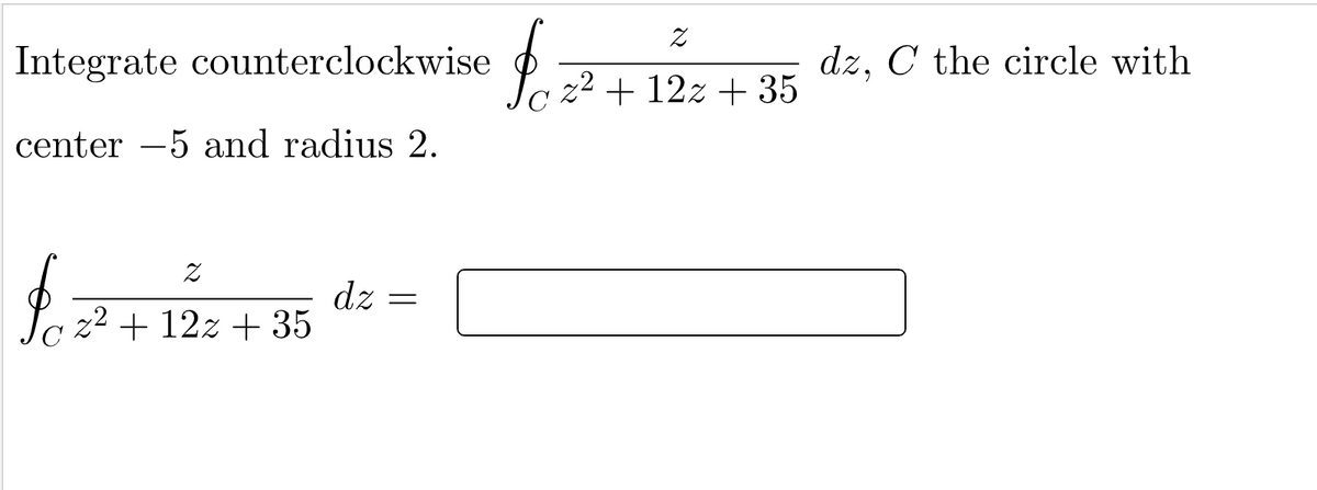 Integrate counterclockwise
dz, C the circle with
z2 + 12z + 35
center -5 and radius 2.
dz
z² + 12z + 35
