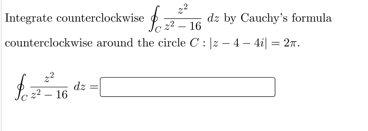 Integrate counterclockwise
dz by Cauchy's formula
z2 – 16
counterclockwise around the circle C : |z – 4 – 4i| = 27.
-
dz
16
