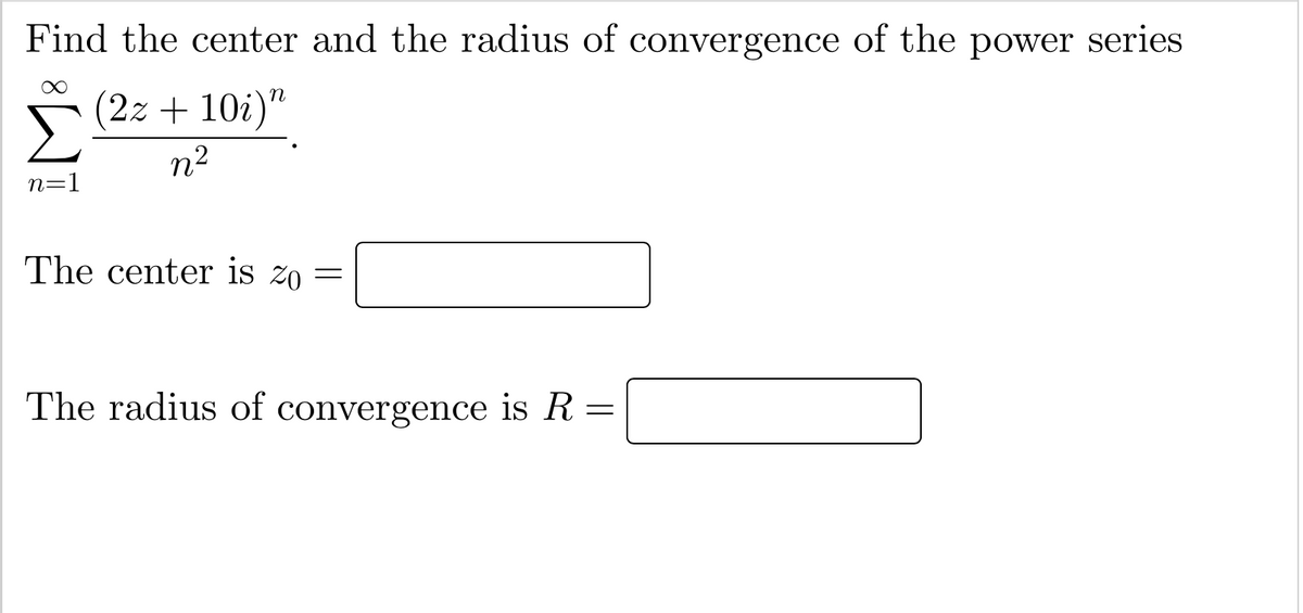 Find the center and the radius of convergence of the power series
(2z + 10i)"
n2
=D1
The center is zo =
The radius of convergence is R =
