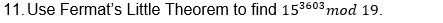 11. Use Fermať's Little Theorem to find 153603 mod 19.
