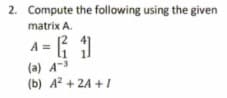 2. Compute the following using the given
matrix A.
A = { )
(a) A-3
(b) A? + 2A +1
