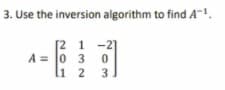 3. Use the inversion algorithm to find A-1.
[2 1 -2]
A = 0 3
2 3]
