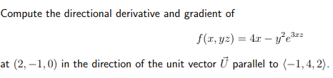 Compute the directional derivative and gradient of
at (2,-1,0) in the direction of the unit vector
f(x, yz) = 4x - y²e³²
parallel to (-1,4,2).