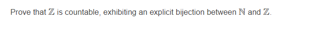 Prove that Z is countable, exhibiting an explicit bijection between N and Z.
