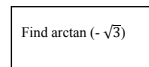 Find arctan (- v3)
