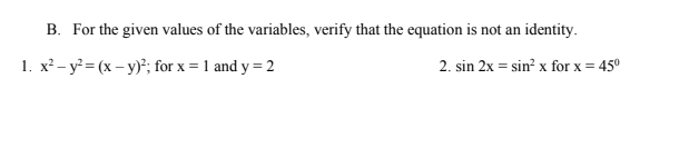 B. For the given values of the variables, verify that the equation is not an identity.
1. x² – y = (x – y)*; for x = 1 and y = 2
2. sin 2x = sin? x for x = 45°
