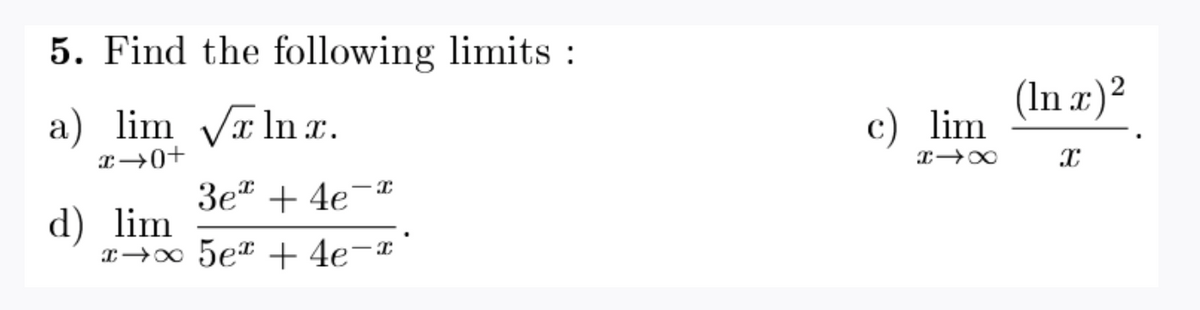 5. Find the following limits :
(In x)?
a) lim Vr ln r.
c) lim
3et + 4e¯
d) lim
I→∞ 5e* + 4e-*
