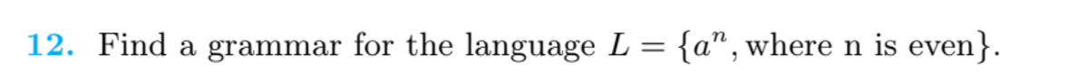 12. Find a grammar for the language L = {a" , where n is even}.
