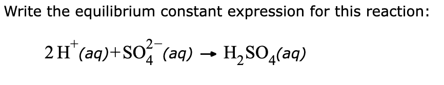 Write the equilibrium constant expression for this reaction:
2 H(aq) +SO² (aq) → H₂SO4(ªq)
4