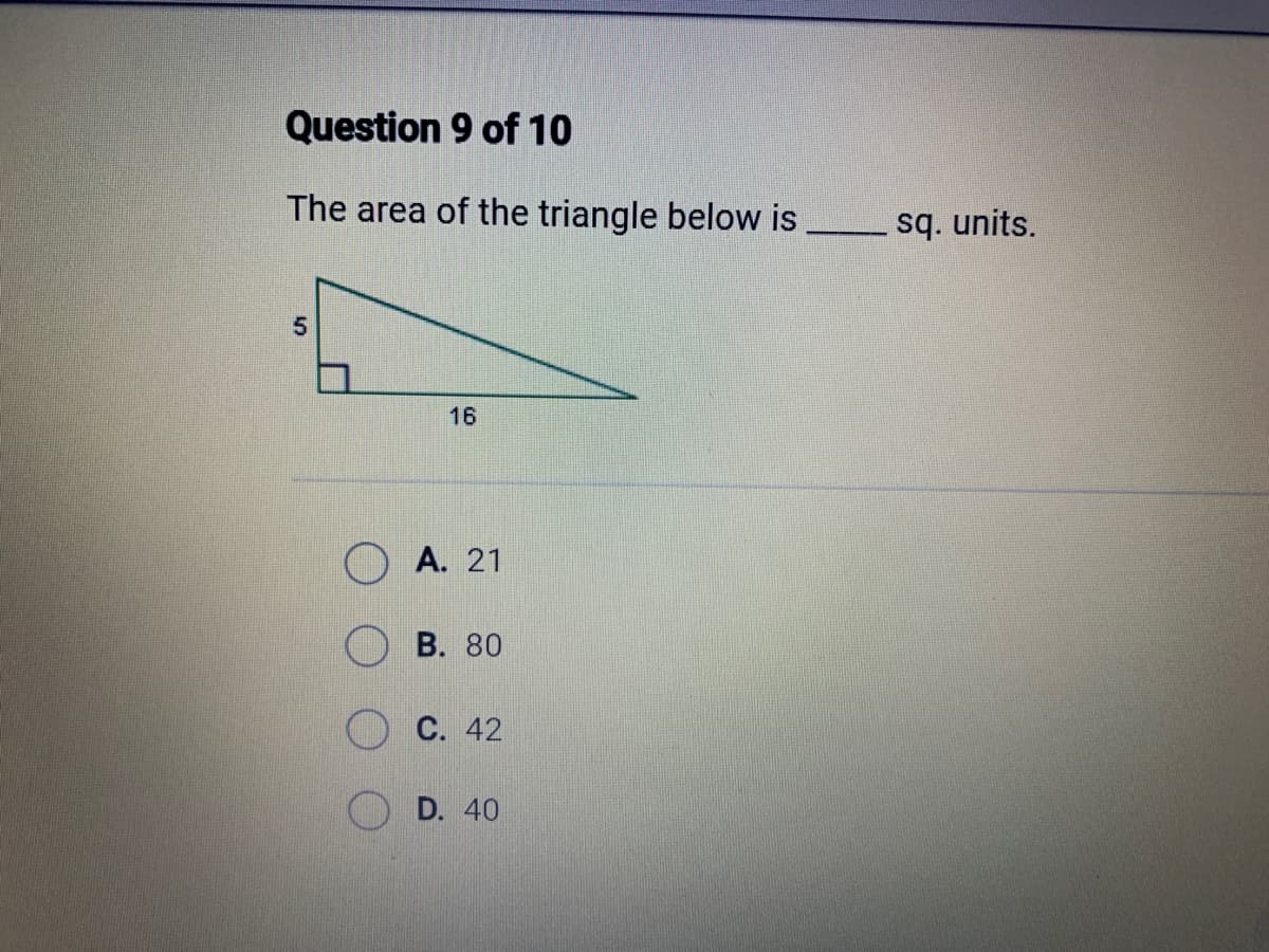 Question 9 of 10
The area of the triangle below is
5
16
A. 21
B. 80
C. 42
D. 40
sq. units.