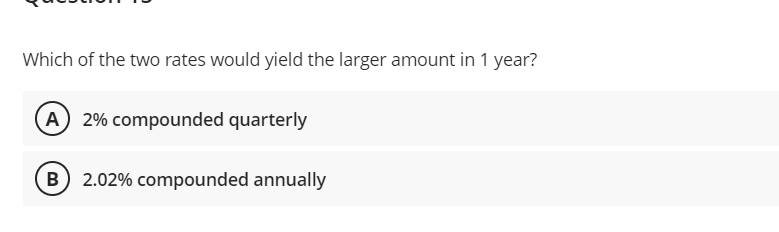 Which of the two rates would yield the larger amount in 1 year?
(A) 2% compounded quarterly
B) 2.02% compounded annually