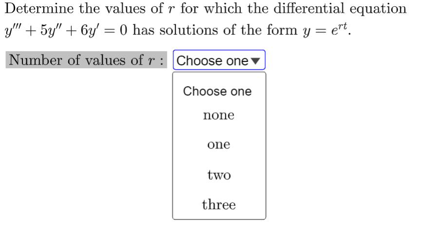 Determine the values of r for which the differential equation
y"" + 5y" + 6y' = 0 has solutions of the form y = ert.
Number of values of r:
Choose one ▼
Choose one
none
one
two
three