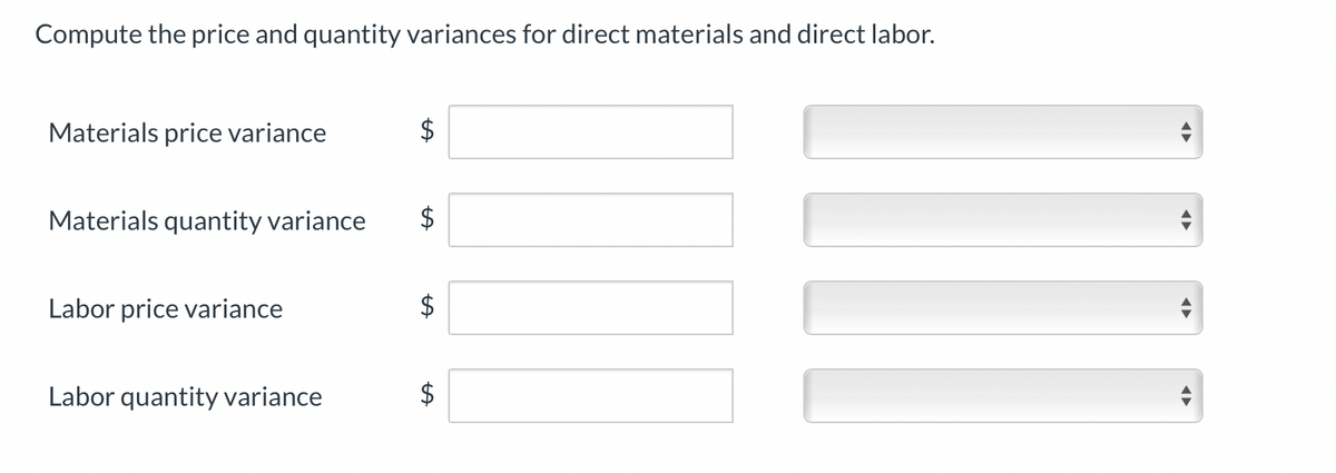 Compute the price and quantity variances for direct materials and direct labor.
Materials price variance
Materials quantity variance
Labor price variance
Labor quantity variance
LA
LA
LA