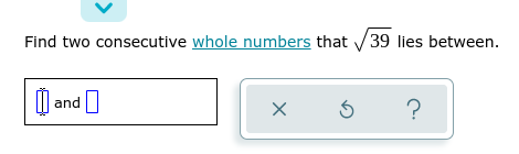 Find two consecutive whole numbers that √39 lies between.
and
ar
5
?
X