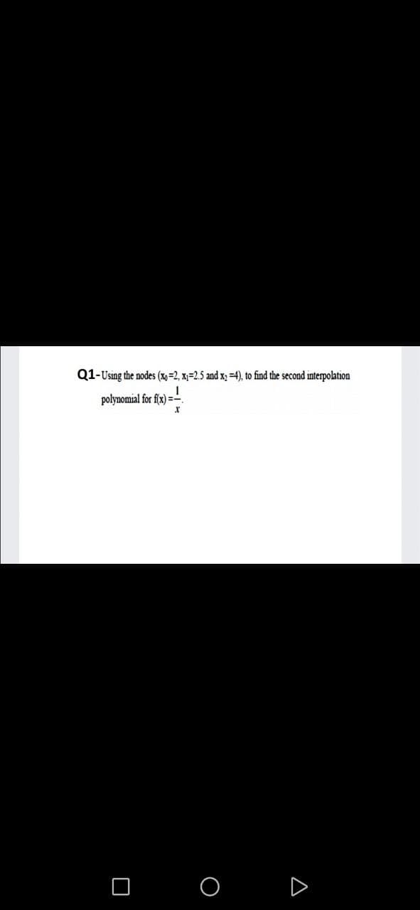 Q1-Using the nodes (x=2, x=2.5 and x; =4), to find the second interpolation
polynomial for f(x) =-
O O
D
