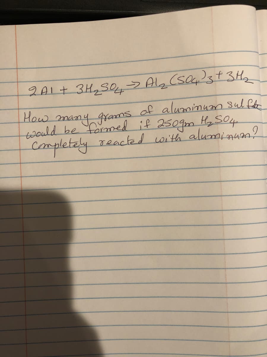 2A1 + 3H₂SO4 → Al₂(SO4)3 + 3H₂
How many grams of aluminum sulfate
would be formed if 250gm H₂ 504
Completely reacted with aluminum?